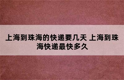 上海到珠海的快递要几天 上海到珠海快递最快多久